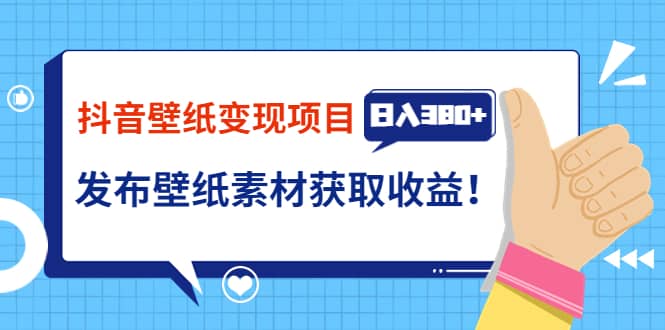 抖音壁纸变现项目：实战日入380+发布壁纸素材获取收益！极优客-网创项目资源站-副业项目-创业项目-搞钱项目极优客网创