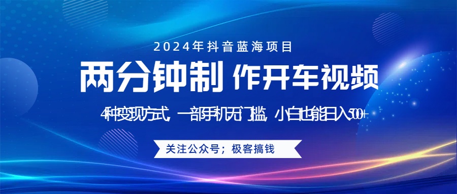 蓝海项目发布开车视频，两分钟一个作品，多种变现方式，一部手机无门槛小白也能日入500+极优客-网创项目资源站-副业项目-创业项目-搞钱项目极优客网创