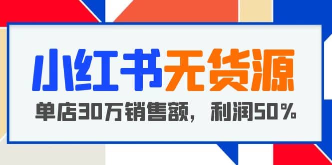 小红书无货源项目：从0-1从开店到爆单，单店30万销售额，利润50%，干货分享极优客-网创项目资源站-副业项目-创业项目-搞钱项目极优客网创