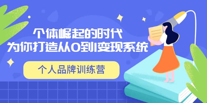 「个人品牌训练营」个体崛起的时代，为你打造从0到1变现系统（12节视频课）极优客-网创项目资源站-副业项目-创业项目-搞钱项目极优客网创