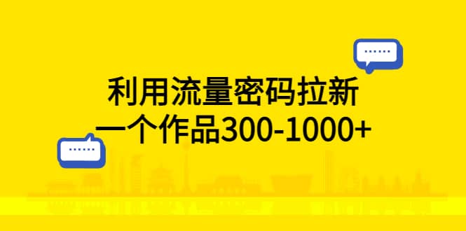 利用流量密码拉新，一个作品300-1000+极优客-网创项目资源站-副业项目-创业项目-搞钱项目极优客网创