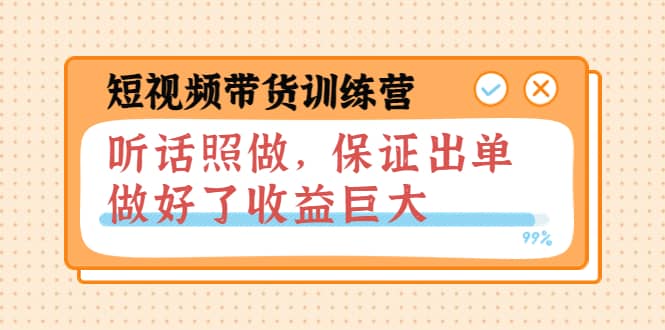 短视频带货训练营：听话照做，保证出单，做好了收益巨大（第8+9+10期）极优客-网创项目资源站-副业项目-创业项目-搞钱项目极优客网创