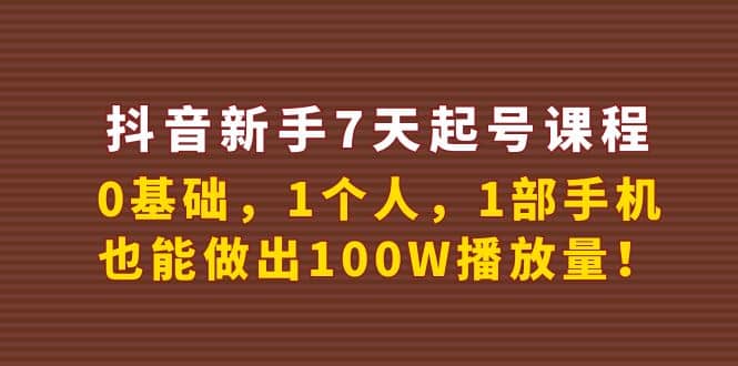 抖音新手7天起号课程：0基础，1个人，1部手机，也能做出100W播放量极优客-网创项目资源站-副业项目-创业项目-搞钱项目极优客网创