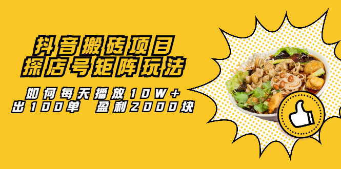 抖音搬砖项目：探店号矩阵玩法，如何每天播放10W+出100单 盈利2000块极优客-网创项目资源站-副业项目-创业项目-搞钱项目极优客网创