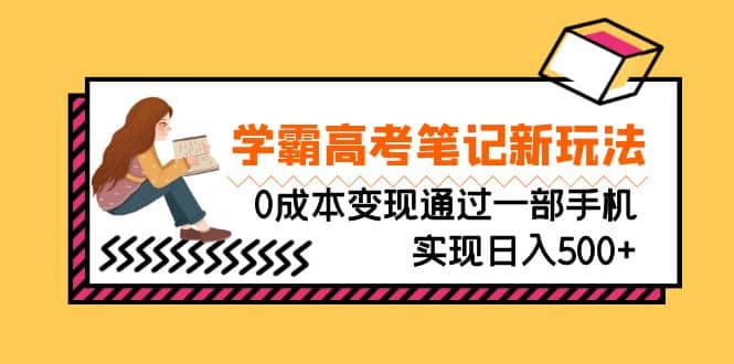 刚需高利润副业，学霸高考笔记新玩法，0成本变现通过一部手机实现日入500+极优客-网创项目资源站-副业项目-创业项目-搞钱项目极优客网创