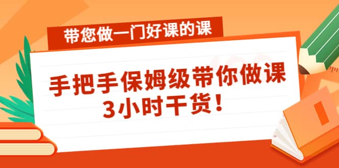 带您做一门好课的课：手把手保姆级带你做课，3小时干货极优客-网创项目资源站-副业项目-创业项目-搞钱项目极优客网创