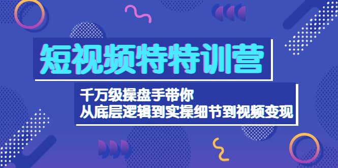 短视频特特训营：千万级操盘手带你从底层逻辑到实操细节到变现-价值2580极优客-网创项目资源站-副业项目-创业项目-搞钱项目极优客网创