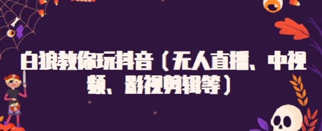 白狼教你玩抖音（无人直播、中视频、影视剪辑等）极优客-网创项目资源站-副业项目-创业项目-搞钱项目极优客网创
