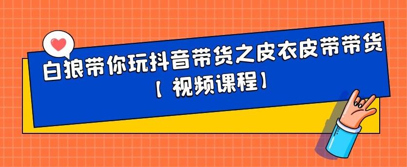 白狼带你玩抖音带货之皮衣皮带带货【视频课程】极优客-网创项目资源站-副业项目-创业项目-搞钱项目极优客网创