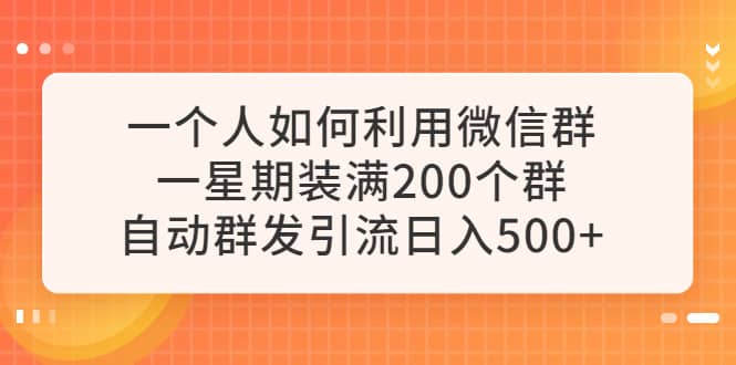 一个人如何利用微信群自动群发引流，一星期装满200个群，日入500+极优客-网创项目资源站-副业项目-创业项目-搞钱项目极优客网创