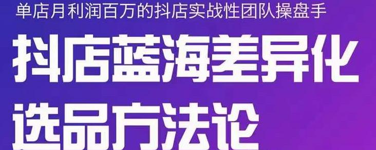 小卒抖店终极蓝海差异化选品方法论，全面介绍抖店无货源选品的所有方法极优客-网创项目资源站-副业项目-创业项目-搞钱项目极优客网创