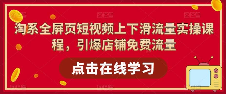 淘系-全屏页短视频上下滑流量实操课程，引爆店铺免费流量（87节视频课）极优客-网创项目资源站-副业项目-创业项目-搞钱项目极优客网创