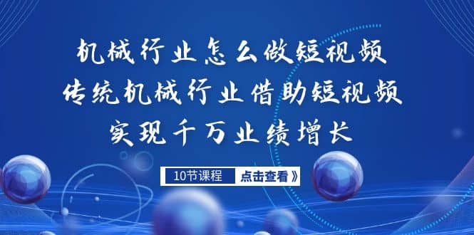 机械行业怎么做短视频，传统机械行业借助短视频实现千万业绩增长极优客-网创项目资源站-副业项目-创业项目-搞钱项目极优客网创
