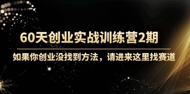 60天创业实战训练营2期：如果你创业没找到方法，进来这里找赛道-价值3000元极优客-网创项目资源站-副业项目-创业项目-搞钱项目极优客网创