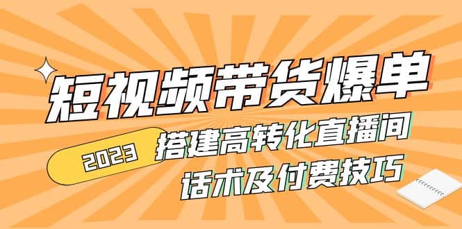 2023短视频带货爆单 搭建高转化直播间 话术及付费技巧(无水印)极优客-网创项目资源站-副业项目-创业项目-搞钱项目极优客网创