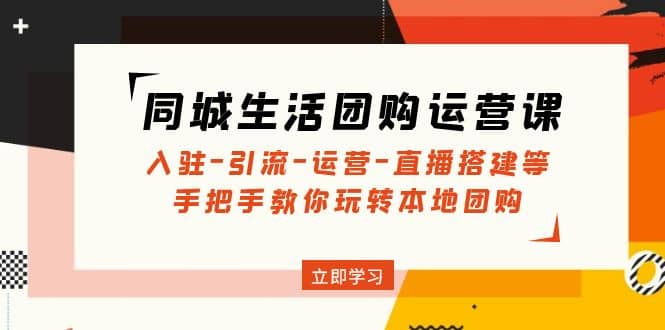 同城生活团购运营课：入驻-引流-运营-直播搭建等 玩转本地团购(无水印)极优客-网创项目资源站-副业项目-创业项目-搞钱项目极优客网创
