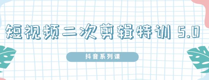 陆明明·短视频二次剪辑特训5.0，1部手机就可以操作，0基础掌握短视频二次剪辑和混剪技术极优客-网创项目资源站-副业项目-创业项目-搞钱项目极优客网创