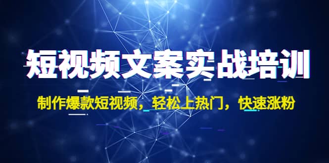短视频文案实战培训：制作爆款短视频，轻松上热门，快速涨粉极优客-网创项目资源站-副业项目-创业项目-搞钱项目极优客网创