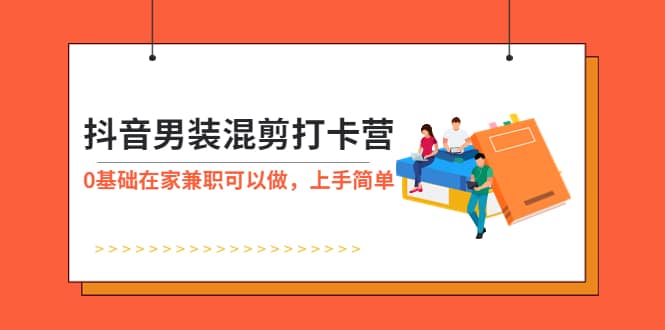 抖音男装-混剪打卡营，0基础在家兼职可以做，上手简单极优客-网创项目资源站-副业项目-创业项目-搞钱项目极优客网创