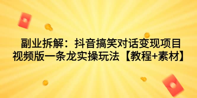副业拆解：抖音搞笑对话变现项目，视频版一条龙实操玩法【教程+素材】极优客-网创项目资源站-副业项目-创业项目-搞钱项目极优客网创
