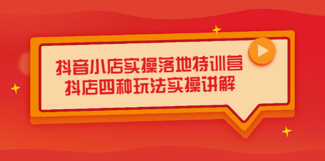 抖音小店实操落地特训营，抖店四种玩法实操讲解（干货视频）极优客-网创项目资源站-副业项目-创业项目-搞钱项目极优客网创