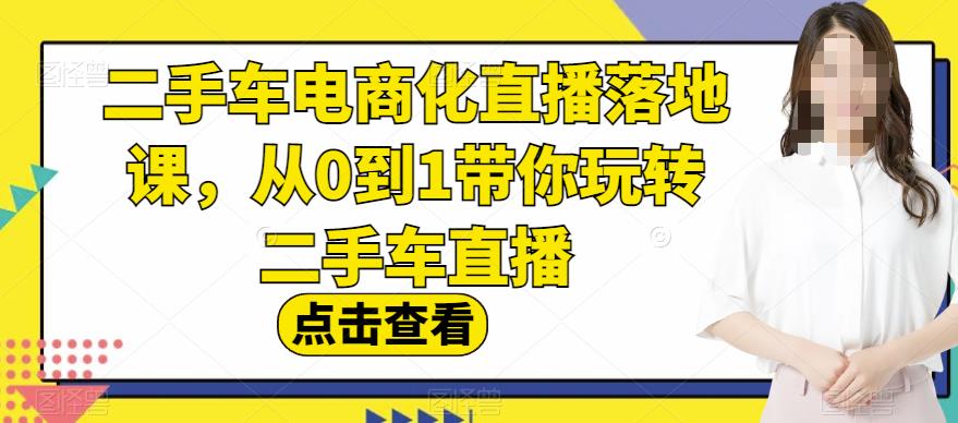 二手车电商化直播落地课，从0到1带你玩转二手车直播极优客-网创项目资源站-副业项目-创业项目-搞钱项目极优客网创