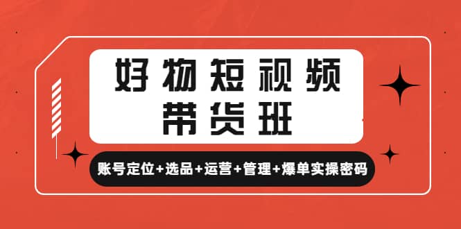 好物短视频带货班：账号定位+选品+运营+管理+爆单实操密码极优客-网创项目资源站-副业项目-创业项目-搞钱项目极优客网创