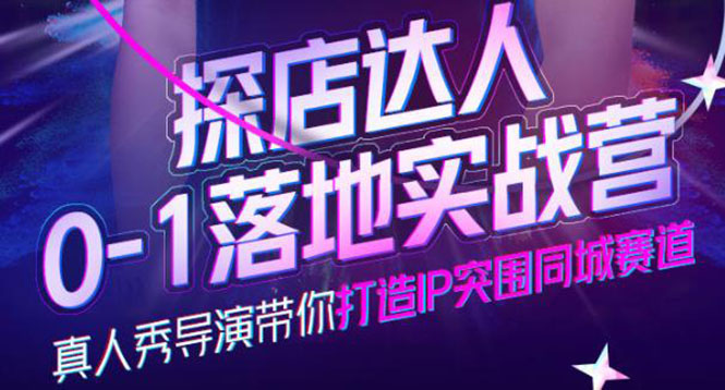 探店达人0-1落地实战营，真人秀导演带你打造IP突围同城赛道-价值1199元极优客-网创项目资源站-副业项目-创业项目-搞钱项目极优客网创
