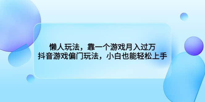 懒人玩法，靠一个游戏月入过万，抖音游戏偏门玩法，小白也能轻松上手极优客-网创项目资源站-副业项目-创业项目-搞钱项目极优客网创