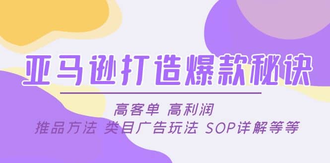 亚马逊打造爆款秘诀：高客单 高利润 推品方法 类目广告玩法 SOP详解等等极优客-网创项目资源站-副业项目-创业项目-搞钱项目极优客网创