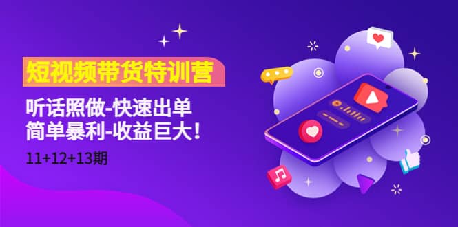 短视频带货特训营（11+12+13期）听话照做-快速出单极优客-网创项目资源站-副业项目-创业项目-搞钱项目极优客网创