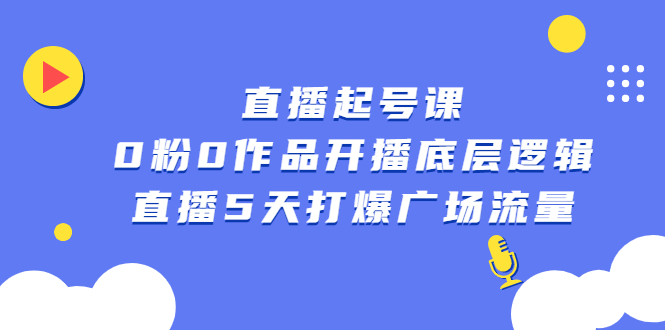 直播起号课，0粉0作品开播底层逻辑，直播5天打爆广场流量极优客-网创项目资源站-副业项目-创业项目-搞钱项目极优客网创