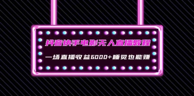 抖音快手电影无人直播教程：一场直播收益6000+睡觉也能赚(教程+软件+素材)极优客-网创项目资源站-副业项目-创业项目-搞钱项目极优客网创