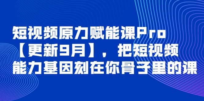 短视频原力赋能课Pro【更新9月】，把短视频能力基因刻在你骨子里的课极优客-网创项目资源站-副业项目-创业项目-搞钱项目极优客网创