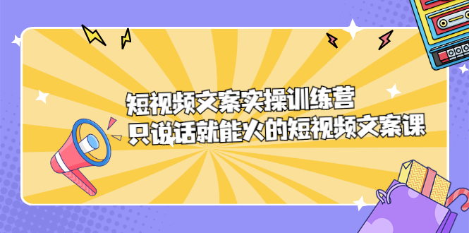 短视频文案实训操练营，只说话就能火的短视频文案课极优客-网创项目资源站-副业项目-创业项目-搞钱项目极优客网创