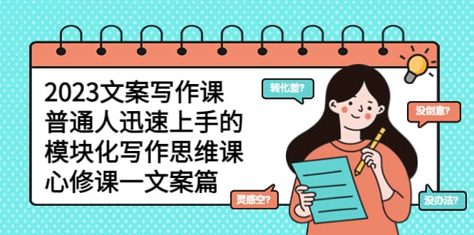 2023文案写作课，普通人迅速上手的，模块化写作思维课（心修课一文案篇）极优客-网创项目资源站-副业项目-创业项目-搞钱项目极优客网创