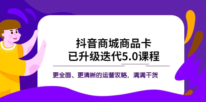 抖音商城商品卡·已升级迭代5.0课程：更全面、更清晰的运营攻略，满满干货极优客-网创项目资源站-副业项目-创业项目-搞钱项目极优客网创