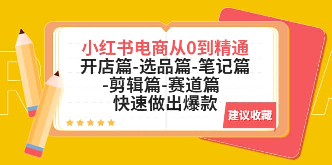 小红书电商从0到精通：开店篇-选品篇-笔记篇-剪辑篇-赛道篇 快速做出爆款极优客-网创项目资源站-副业项目-创业项目-搞钱项目极优客网创