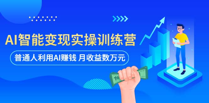 AI智能变现实操训练营：普通人利用AI赚钱 月收益数万元（全套课程+文档）极优客-网创项目资源站-副业项目-创业项目-搞钱项目极优客网创