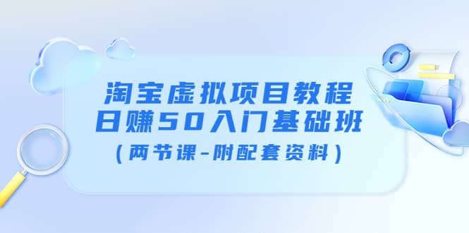 淘宝虚拟项目教程：日赚50入门基础班（两节课-附配套资料）极优客-网创项目资源站-副业项目-创业项目-搞钱项目极优客网创