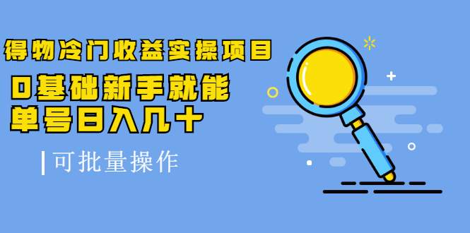 得物冷门收益实操项目教程，0基础新手就能单号日入几十，可批量操作【视频课程】极优客-网创项目资源站-副业项目-创业项目-搞钱项目极优客网创