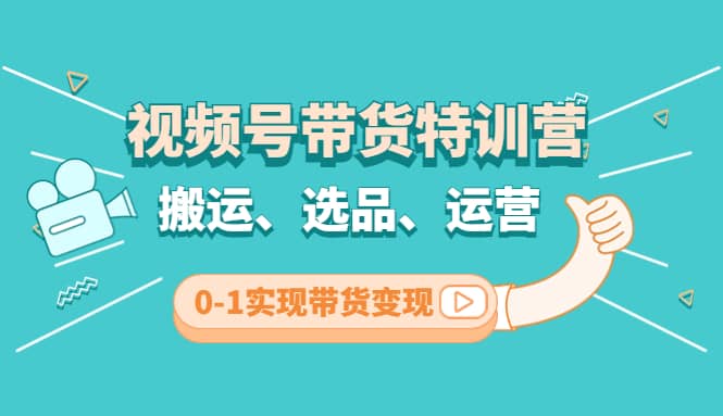 视频号带货特训营(第3期)：搬运、选品、运营、0-1实现带货变现极优客-网创项目资源站-副业项目-创业项目-搞钱项目极优客网创