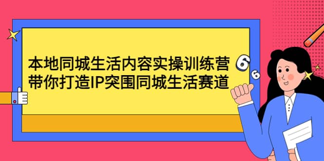 本地同城生活内容实操训练营：带你打造IP突围同城生活赛道极优客-网创项目资源站-副业项目-创业项目-搞钱项目极优客网创