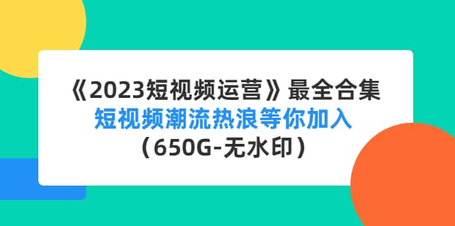 《2023短视频运营》最全合集：短视频潮流热浪等你加入（650G-无水印）极优客-网创项目资源站-副业项目-创业项目-搞钱项目极优客网创