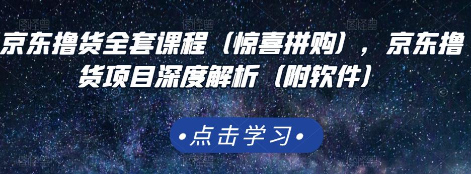 京东撸货全套课程（惊喜拼购），京东撸货项目深度解析（附软件）极优客-网创项目资源站-副业项目-创业项目-搞钱项目极优客网创