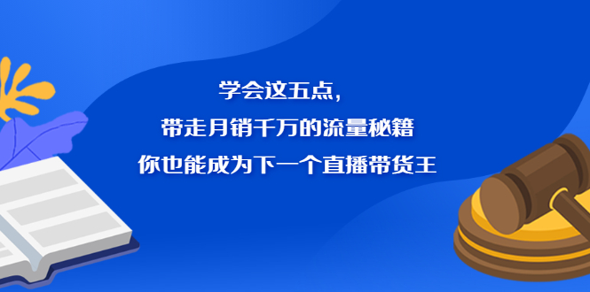 学会这五点，带走月销千万的流量秘籍，你也能成为下一个直播带货王极优客-网创项目资源站-副业项目-创业项目-搞钱项目极优客网创
