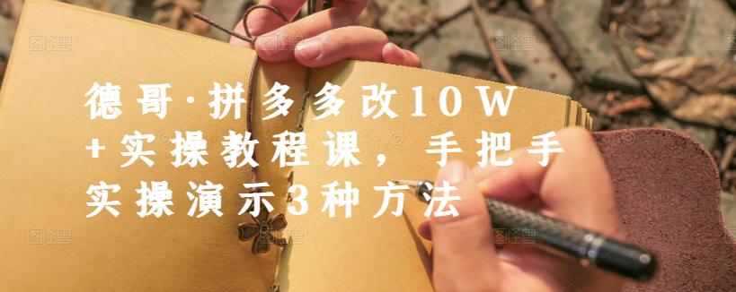 德哥·拼多多改10W+实操教程课，手把手实操演示3种方法极优客-网创项目资源站-副业项目-创业项目-搞钱项目极优客网创