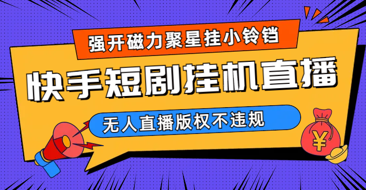 快手短剧无人直播强开磁力聚星挂小铃铛（教程+素材）极优客-网创项目资源站-副业项目-创业项目-搞钱项目极优客网创