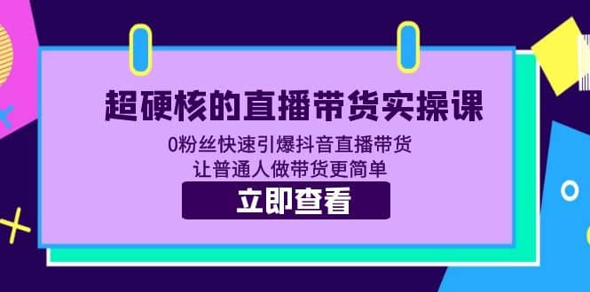 超硬核的直播带货实操课 0粉丝快速引爆抖音直播带货 让普通人做带货更简单极优客-网创项目资源站-副业项目-创业项目-搞钱项目极优客网创