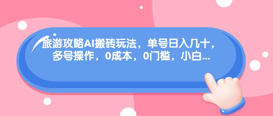 旅游攻略AI搬砖玩法，单号日入几十，可多号操作，0成本，0门槛，小白必学！极优客-网创项目资源站-副业项目-创业项目-搞钱项目极优客网创
